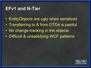 EFv1 and N-Tier<br />EntityObjects are ugly when serialized<br />Transferring to & from DTOs is painful<br />No change-tra...