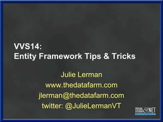 VVS14:Entity Framework Tips & Tricks Julie Lerman www.thedatafarm.com jlerman@thedatafarm.com twitter: @JulieLermanVT 