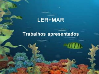 LER+MAR
LER+MAR
Trabalhos apresentados
 