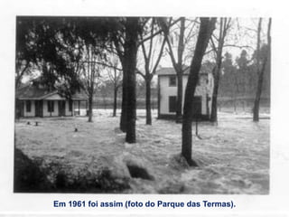 Em 1961 foi assim (foto do Parque das Termas).
 