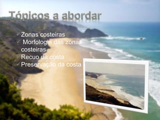 Zonas costeiras
 Morfologia das zonas
costeiras
Recuo da costa
Preservação da costa
 
