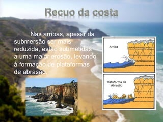 Nas arribas, apesar da
submersão ser mais
reduzida, estão submetidas
a uma maior erosão, levando
à formação de plataformas
de abrasão.
 