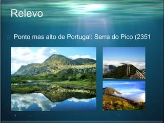 Relevo
Ponto mas alto de Portugal: Serra do Pico (2351
m)
 
