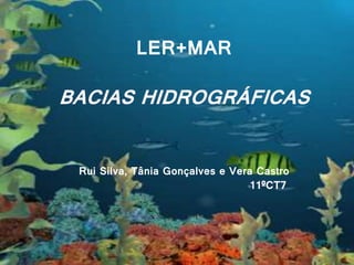 LER+MAR
LER+MAR
BACIAS HIDROGRÁFICAS
Rui Silva, Tânia Gonçalves e Vera Castro
11ºCT7
 