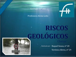 Cheias
Raquel Sousa, nº 20
Verónica Abreu, nº 29
Realizado por:
Professora Alcina Lobo
Geologia 11º ano
 