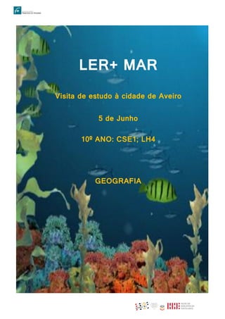 LER+ MAR
Visita de estudo à cidade de Aveiro
5 de Junho
10º ANO: CSE1; LH4
GEOGRAFIA
 