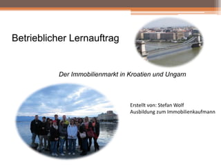 Betrieblicher Lernauftrag

Der Immobilienmarkt in Kroatien und Ungarn

Erstellt von: Stefan Wolf
Ausbildung zum Immobilienkaufmann

 