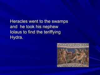 ..HHeerraacclleess wweenntt ttoo tthhee sswwaammppss 
aanndd hhee ttooookk hhiiss nneepphheeww 
IIoollaauuss ttoo ffiinndd tthhee tteerriiffffyyiinngg 
HHyyddrraa.. 
