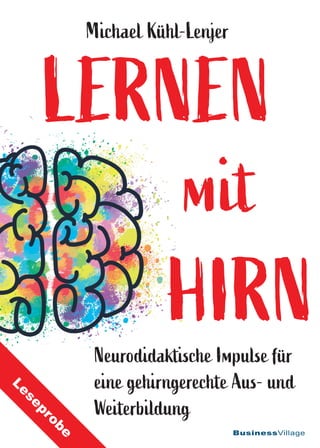 BusinessVillage
LERNEN
Michael Kühl-Lenjer
mit
LERNEN
mit
HIRN
Neurodidaktische Impulse für
eine gehirngerechte Aus- und
Weiterbildung
L
e
s
e
p
r
o
b
e
 