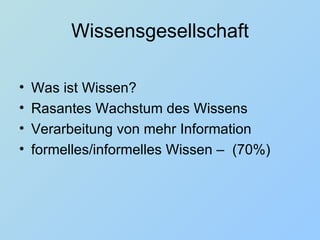Wissensgesellschaft Was ist Wissen? Rasantes Wachstum des Wissens Verarbeitung von mehr Information formelles/informelles Wissen –  (70%) 