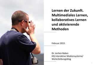 1
www.hq.de
Dr. Jochen Robes
HQ Interaktive Mediensysteme/
Weiterbildungsblog
Lernen der Zukunft.
Multimediales Lernen,
kollaboratives Lernen
und aktivierende
Methoden
Februar 2015
 