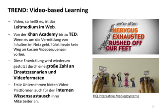 13
TREND: Video-based Learning
 Video, so heißt es, ist das
Leitmedium im Web.
 Von der Khan Academy bis zu TED:
Wenn es...