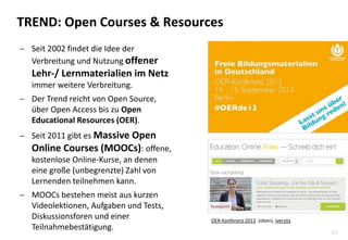 21
TREND: Open Courses & Resources
 Seit 2002 findet die Idee der
Verbreitung und Nutzung offener
Lehr-/ Lernmaterialien ...