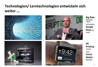 38
Technologien/ Lerntechnologien entwickeln sich
weiter ...
Big Data
(Bildquelle:
infocux
Technologies),
Google
Glass (JD
Lasica)
3D
Printing
(creative
tools),
Smart
Watch
(faara786)
 