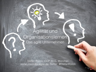 Agilität und
Organisationslernen
Das agile Unternehmen
!
Stefan Roock, OOP 2015, München
stefan.roock@it-agile.de, Twitter: @StefanRoock
 