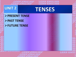 TENSES
PRESENT TENSE
PAST TENSE
FUTURE TENSE
UNIT 2
 