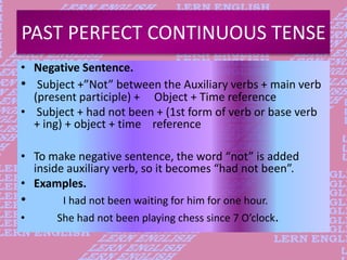 PAST PERFECT CONTINUOUS TENSE
• Negative Sentence.
• Subject +”Not” between the Auxiliary verbs + main verb
(present parti...