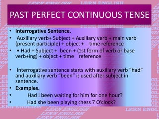 PAST PERFECT CONTINUOUS TENSE
• Interrogative Sentence.
• Auxiliary verb+ Subject + Auxiliary verb + main verb
(present pa...