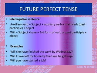 FUTURE PERFECT TENSE
• Interrogative sentence
• Auxiliary verb + Subject + auxiliary verb + main verb (past
participle) + ...