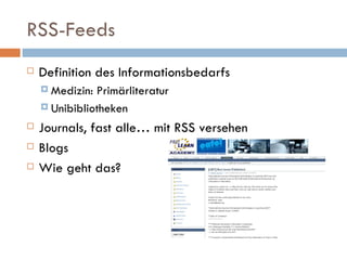 RSS-Feeds  Definition des Informationsbedarfs Medizin: Primärliteratur Unibibliotheken Journals, fast alle… mit RSS versehen Blogs Wie geht das?  