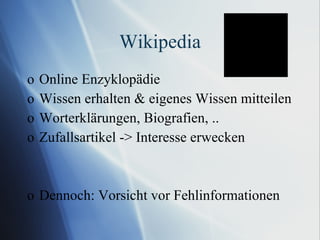 Wikipedia Online Enzyklopädie Wissen erhalten & eigenes Wissen mitteilen Worterklärungen, Biografien, .. Zufallsartikel -> Interesse erwecken Dennoch: Vorsicht vor Fehlinformationen 