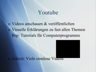 Youtube Videos anschauen & veröffentlichen Visuelle Erklärungen zu fast allen Themen Bsp: Tutorials für Computerprogramme Jedoch: Viele sinnlose Videos 