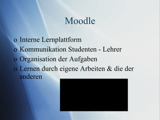 Moodle Interne Lernplattform Kommunikation Studenten - Lehrer Organisation der Aufgaben Lernen durch eigene Arbeiten & die der anderen 