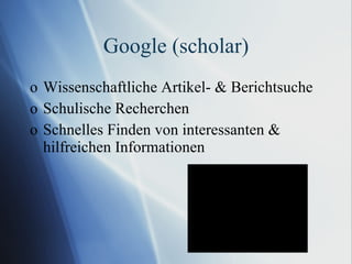 Google (scholar) Wissenschaftliche Artikel- & Berichtsuche Schulische Recherchen Schnelles Finden von interessanten & hilfreichen Informationen 