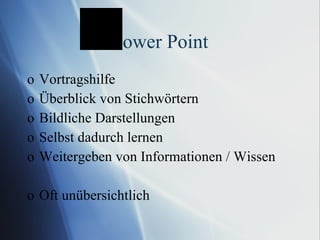 Power Point Vortragshilfe Überblick von Stichwörtern Bildliche Darstellungen Selbst dadurch lernen Weitergeben von Informationen / Wissen Oft unübersichtlich 