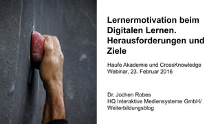 1
Lernermotivation beim
Digitalen Lernen.
Herausforderungen und
Ziele
Dr. Jochen Robes
HQ Interaktive Mediensysteme GmbH/
...