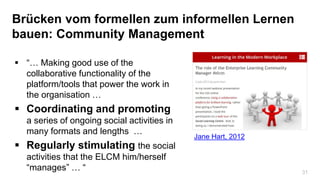 31
Brücken vom formellen zum informellen Lernen
bauen: Community Management
 “… Making good use of the
collaborative func...