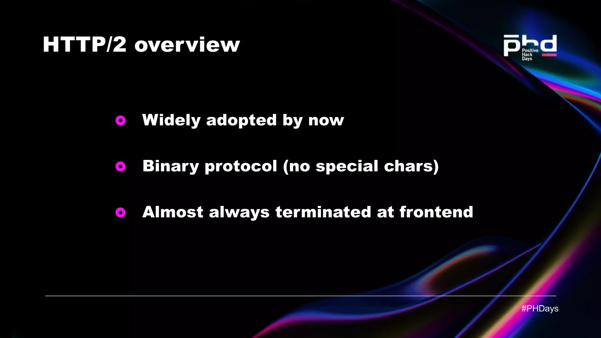 HTTP/2 overview Widely adopted by now Binary protocol (no special chars) Almost always terminated at frontend 