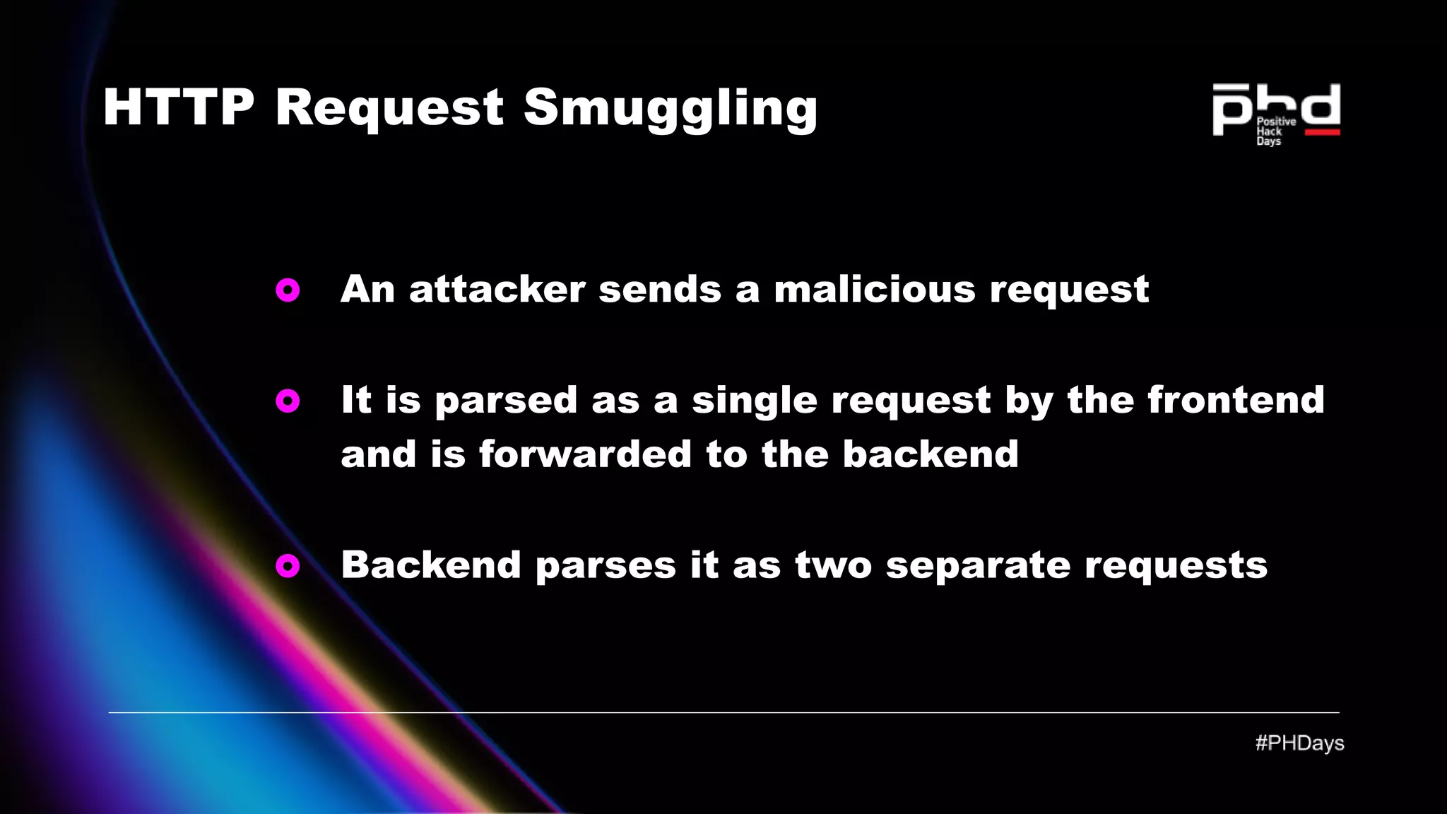 HTTP Request Smuggling An attacker sends a malicious request It is parsed as a single request by the frontend and is forwarded to the backend Backend parses it as two separate requests 