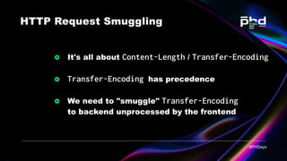 HTTP Request Smuggling
It's all about Content-Length / Transfer-Encoding
Transfer-Encoding has precedence
We need to "smug...