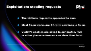 Exploitation: stealing requests
The victim's request is appended to ours
Most frameworks are OK with newlines in forms
Vic...