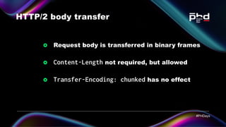 HTTP/2 body transfer
Request body is transferred in binary frames
Content-Length not required, but allowed
Transfer-Encodi...