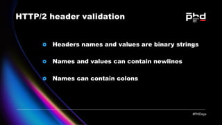 HTTP/2 header validation
Headers names and values are binary strings
Names and values can contain newlines
Names can conta...