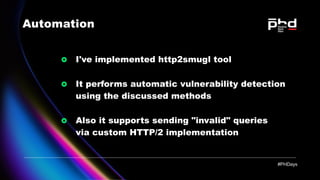 Automation
I've implemented http2smugl tool
It performs automatic vulnerability detection

using the discussed methods
Als...