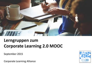 Lerngruppen zum
Corporate Learning 2.0 MOOC
September 2015
Corporate Learning Alliance
Quelle: MissTessmacher
Quelle: media.aol-verlag.deQuelle: https://www.pexels.com/photo/people-coffee-meeting-team-7096/
 