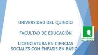 UNIVERSIDAD DEL QUINDIO
FACULTAD DE EDUCACIÓN
LICENCIATURA EN CIENCIAS
SOCIALES CON ÉNFASIS EN BÁSICA
 