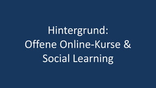 9
Hintergrund:
Offene Online-Kurse &
Social Learning
 
