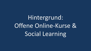 9
Hintergrund:
Offene Online-Kurse &
Social Learning
 