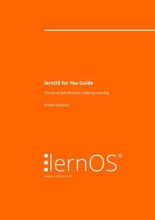 lernOS for You Guide
The Art of Self-Directed, Lifelong Learning
Simon Dueckert
Version 1.6 (2020-03-31)
 