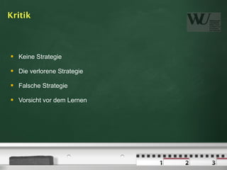 Kritik



   Keine Strategie

   Die verlorene Strategie

   Falsche Strategie

   Vorsicht vor dem Lernen
 