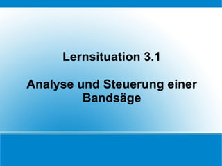 Lernsituation 3.1 Analyse und Steuerung einer Bandsäge 