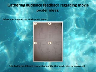  Gathering audience feedback regarding movie poster ideas:Below is an image of our movie poster ideas:( displaying the different compositions of the idea we decided on as a group)