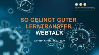 WEBTALK
Albrecht Kresse, 24.03. 2020
SO GELINGT GUTER
LERNTRANSFER
 