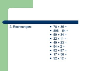 2. Rechnungen: 78 + 35 = 808 – 54 = 59 + 34 = 22 x 11 = 49 + 23 = 94 x 2 = 92 + 87 = 17 + 56 = 32 x 12 = 