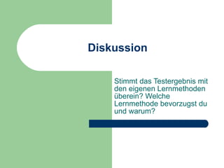 Diskussion Stimmt das Testergebnis mit den eigenen Lernmethoden überein? Welche Lernmethode bevorzugst du und warum? 