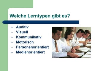 Welche Lerntypen gibt es? Auditiv Visuell Kommunikativ Motorisch Personenorientiert Medienorientiert 